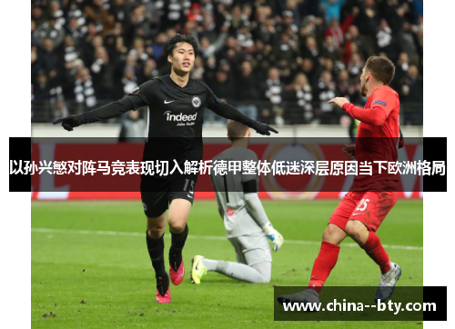 以孙兴慜对阵马竞表现切入解析德甲整体低迷深层原因当下欧洲格局