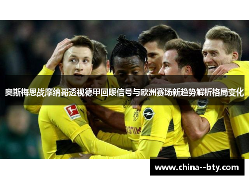 奥斯梅恩战摩纳哥透视德甲回暖信号与欧洲赛场新趋势解析格局变化
