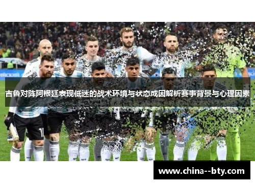 吉鲁对阵阿根廷表现低迷的战术环境与状态成因解析赛事背景与心理因素 吉鲁对阵阿根廷表现低迷的战术环境与状态成因解析赛事背景与心理因素