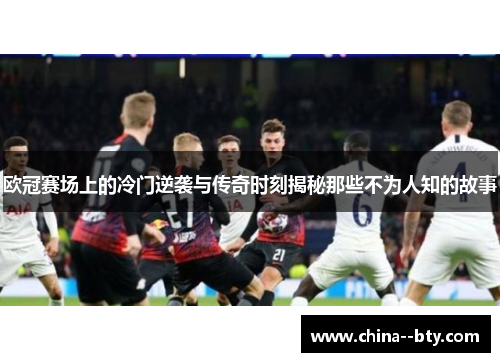 欧冠赛场上的冷门逆袭与传奇时刻揭秘那些不为人知的故事 欧冠赛场上的冷门逆袭与传奇时刻揭秘那些不为人知的故事
