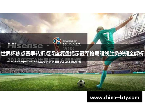 世界杯焦点赛季转折点深度复盘揭示冠军格局暗线胜负关键全解析 世界杯焦点赛季转折点深度复盘揭示冠军格局暗线胜负关键全解析