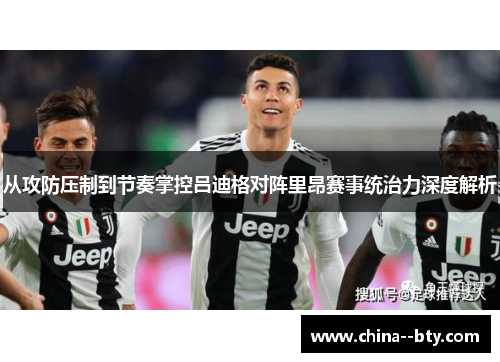 从攻防压制到节奏掌控吕迪格对阵里昂赛事统治力深度解析
