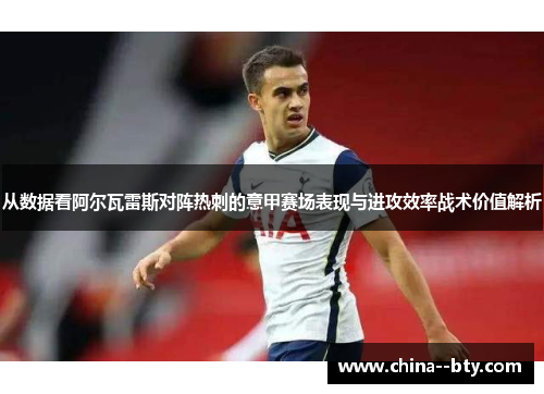 从数据看阿尔瓦雷斯对阵热刺的意甲赛场表现与进攻效率战术价值解析 从数据看阿尔瓦雷斯对阵热刺的意甲赛场表现与进攻效率战术价值解析