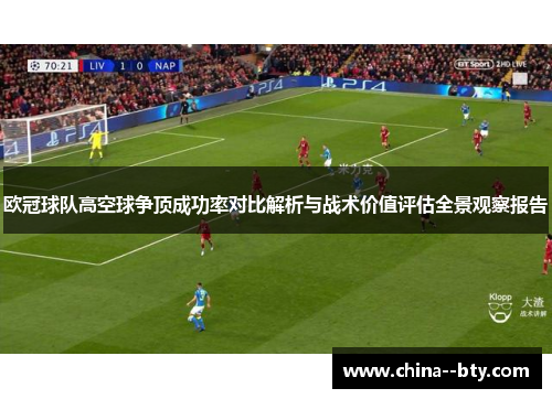 欧冠球队高空球争顶成功率对比解析与战术价值评估全景观察报告 欧冠球队高空球争顶成功率对比解析与战术价值评估全景观察报告