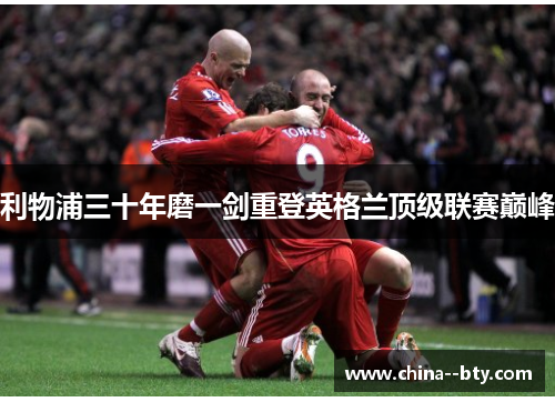 利物浦三十年磨一剑重登英格兰顶级联赛巅峰 利物浦三十年磨一剑重登英格兰顶级联赛巅峰