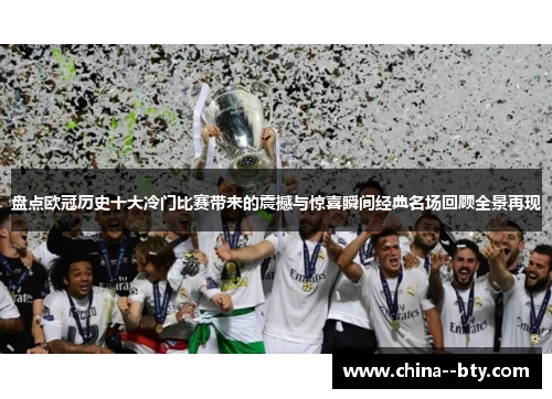 盘点欧冠历史十大冷门比赛带来的震撼与惊喜瞬间经典名场回顾全景再现 盘点欧冠历史十大冷门比赛带来的震撼与惊喜瞬间经典名场回顾全景再现