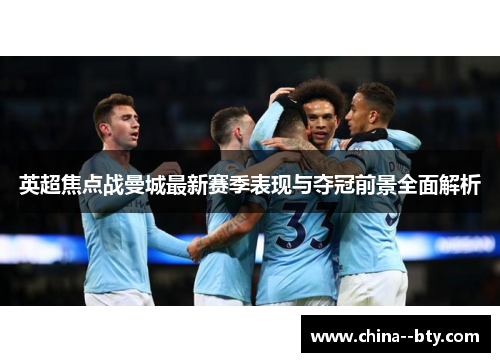 英超焦点战曼城最新赛季表现与夺冠前景全面解析 英超焦点战曼城最新赛季表现与夺冠前景全面解析