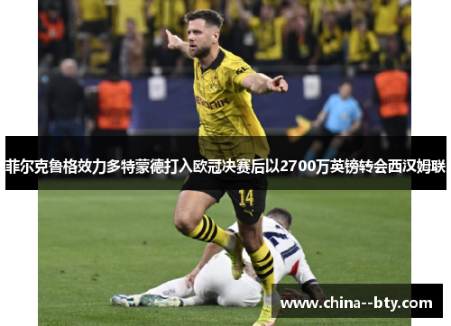 菲尔克鲁格效力多特蒙德打入欧冠决赛后以2700万英镑转会西汉姆联 菲尔克鲁格效力多特蒙德打入欧冠决赛后以2700万英镑转会西汉姆联