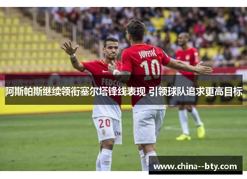 阿斯帕斯继续领衔塞尔塔锋线表现 引领球队追求更高目标