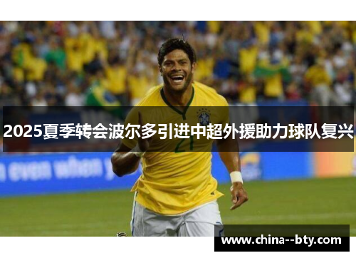 2025夏季转会波尔多引进中超外援助力球队复兴 2025夏季转会波尔多引进中超外援助力球队复兴