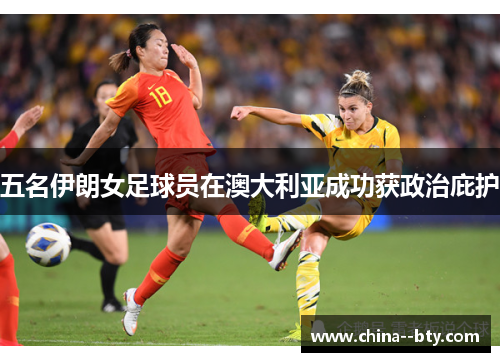 五名伊朗女足球员在澳大利亚成功获政治庇护 五名伊朗女足球员在澳大利亚成功获政治庇护