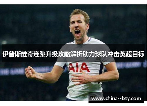 伊普斯维奇连跳升级攻略解析助力球队冲击英超目标