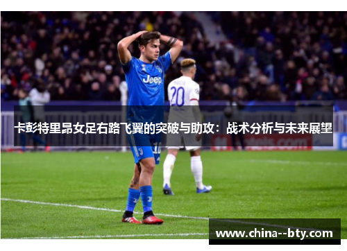 卡彭特里昂女足右路飞翼的突破与助攻：战术分析与未来展望