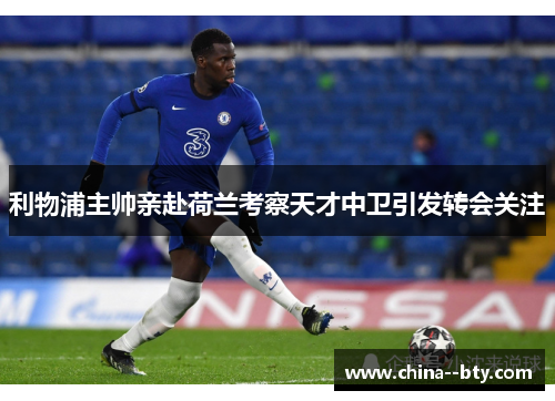 利物浦主帅亲赴荷兰考察天才中卫引发转会关注 利物浦主帅亲赴荷兰考察天才中卫引发转会关注