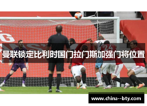 曼联锁定比利时国门拉门斯加强门将位置