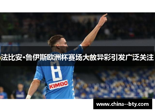 法比安·鲁伊斯欧洲杯赛场大放异彩引发广泛关注