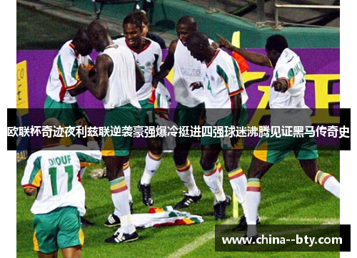 欧联杯奇迹夜利兹联逆袭豪强爆冷挺进四强球迷沸腾见证黑马传奇史