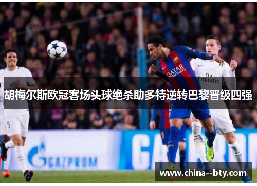 胡梅尔斯欧冠客场头球绝杀助多特逆转巴黎晋级四强