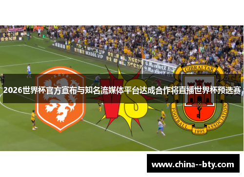 2026世界杯官方宣布与知名流媒体平台达成合作将直播世界杯预选赛