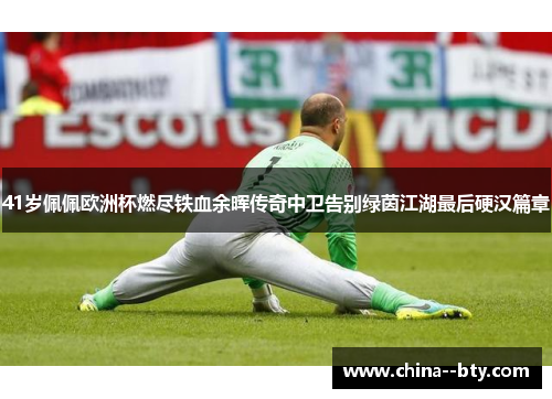 41岁佩佩欧洲杯燃尽铁血余晖传奇中卫告别绿茵江湖最后硬汉篇章