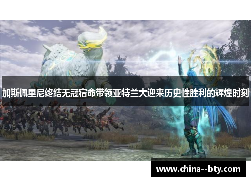 加斯佩里尼终结无冠宿命带领亚特兰大迎来历史性胜利的辉煌时刻