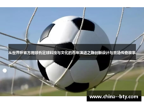 从世界杯官方用球看足球科技与文化的百年演进之路创新设计与赛场传奇故事