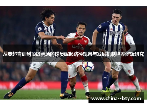 从英超青训到顶级赛场的球员崛起路径观察与发展机制培养逻辑研究