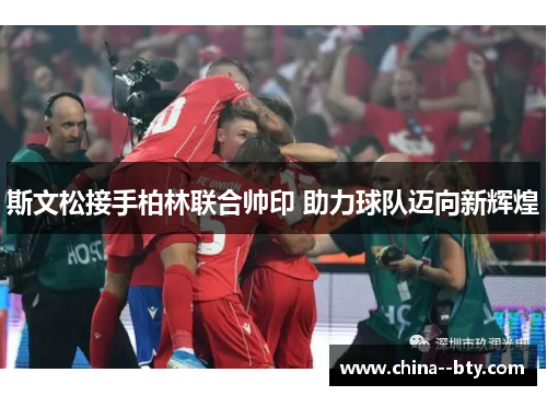 斯文松接手柏林联合帅印 助力球队迈向新辉煌