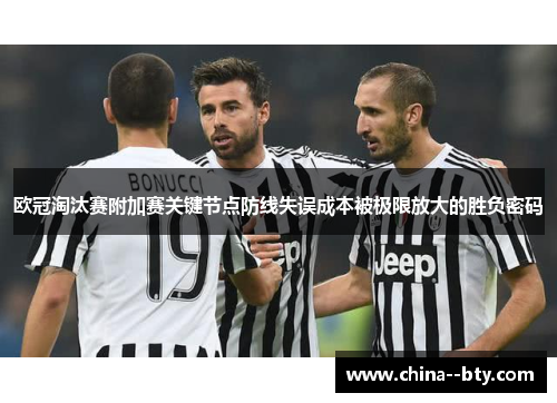 欧冠淘汰赛附加赛关键节点防线失误成本被极限放大的胜负密码